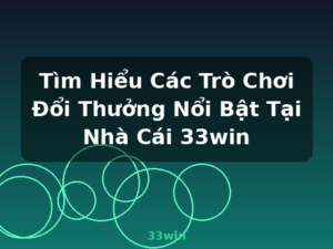 Tìm Hiểu Các Trò Chơi Đổi Thưởng Nổi Bật Tại Nhà Cái 33win - 33win