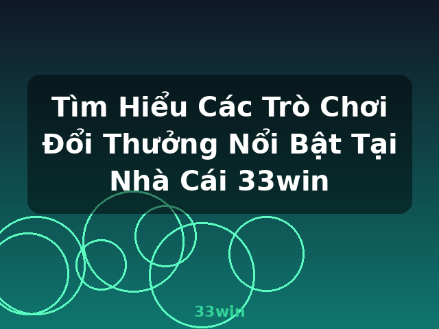 Tìm Hiểu Các Trò Chơi Đổi Thưởng Nổi Bật Tại Nhà Cái 33win - 33win Tìm Hiểu Các Trò Chơi Đổi Thưởng Nổi Bật Tại Nhà Cái 33win - 33win