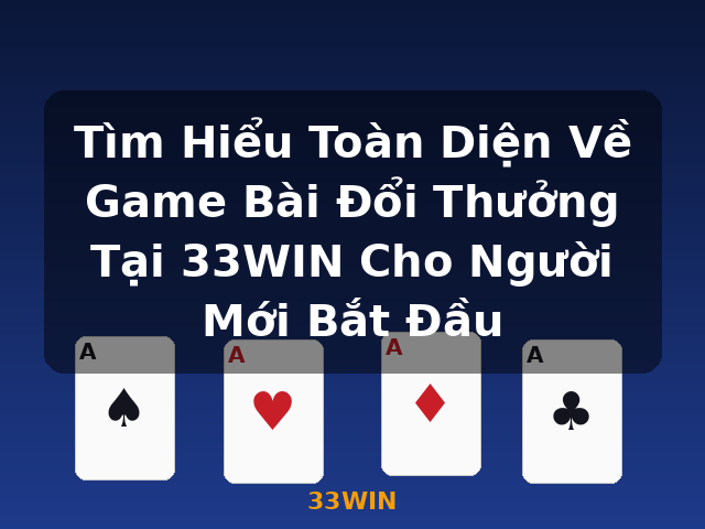 Tìm Hiểu Toàn Diện Về Game Bài Đổi Thưởng Tại 33WIN Cho Người Mới Bắt Đầu - 33WIN Tìm Hiểu Toàn Diện Về Game Bài Đổi Thưởng Tại 33WIN Cho Người Mới Bắt Đầu - 33WIN