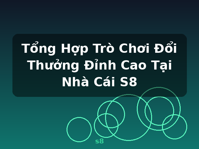 Tổng Hợp Trò Chơi Đổi Thưởng Đỉnh Cao Tại Nhà Cái S8 - s8