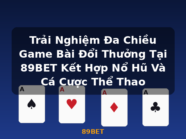 Trải Nghiệm Đa Chiều Game Bài Đổi Thưởng Tại 89BET Kết Hợp Nổ Hũ Và Cá Cược Thể Thao - 89BET