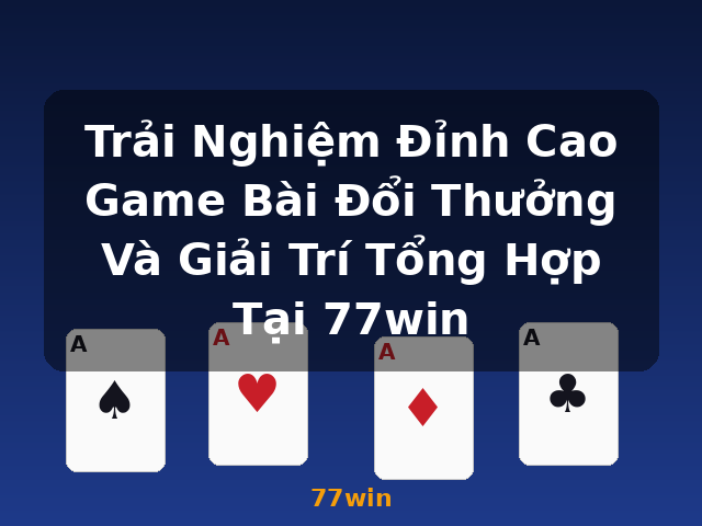 Trải Nghiệm Đỉnh Cao Game Bài Đổi Thưởng Và Giải Trí Tổng Hợp Tại 77win - 77win Trải Nghiệm Đỉnh Cao Game Bài Đổi Thưởng Và Giải Trí Tổng Hợp Tại 77win - 77win
