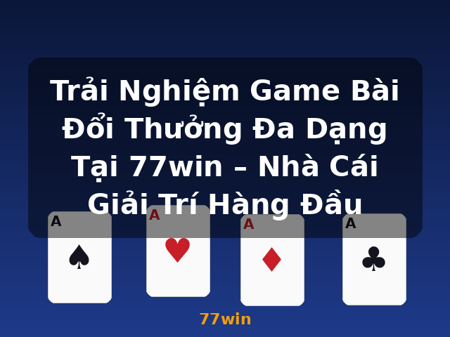 Trải Nghiệm Game Bài Đổi Thưởng Đa Dạng Tại 77win – Nhà Cái Giải Trí Hàng Đầu - 77win Trải Nghiệm Game Bài Đổi Thưởng Đa Dạng Tại 77win – Nhà Cái Giải Trí Hàng Đầu - 77win
