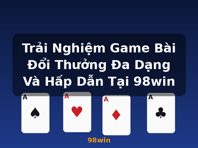 Trải Nghiệm Game Bài Đổi Thưởng Đa Dạng Và Hấp Dẫn Tại 98win - 98win Trải Nghiệm Game Bài Đổi Thưởng Đa Dạng Và Hấp Dẫn Tại 98win - 98win