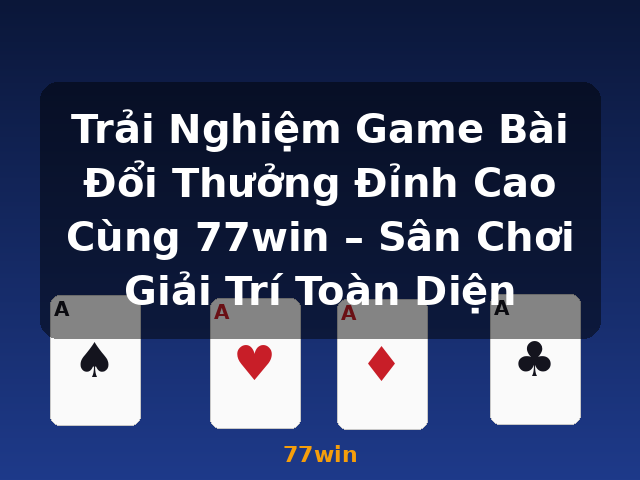 Trải Nghiệm Game Bài Đổi Thưởng Đỉnh Cao Cùng 77win – Sân Chơi Giải Trí Toàn Diện - 77win Trải Nghiệm Game Bài Đổi Thưởng Đỉnh Cao Cùng 77win – Sân Chơi Giải Trí Toàn Diện - 77win