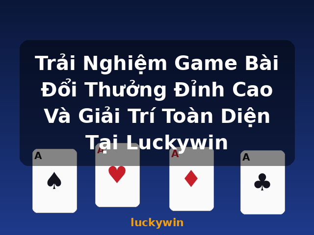 Trải Nghiệm Game Bài Đổi Thưởng Đỉnh Cao Và Giải Trí Toàn Diện Tại Luckywin - luckywin