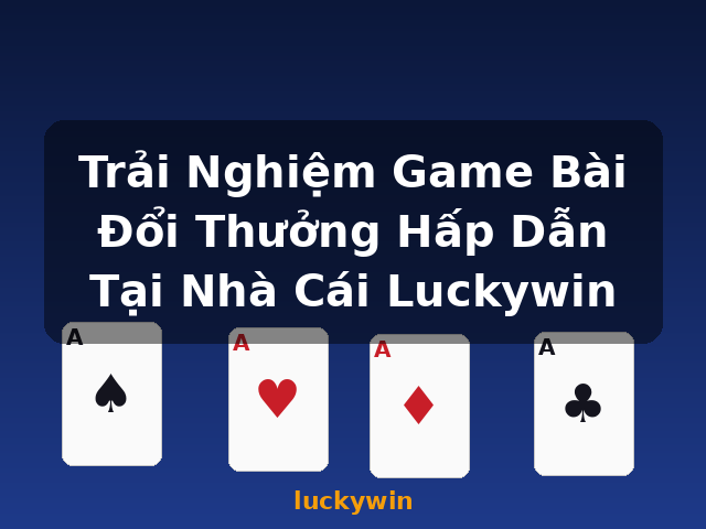 Trải Nghiệm Game Bài Đổi Thưởng Hấp Dẫn Tại Nhà Cái Luckywin - luckywin Trải Nghiệm Game Bài Đổi Thưởng Hấp Dẫn Tại Nhà Cái Luckywin - luckywin