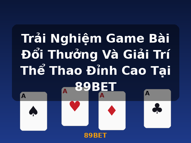 Trải Nghiệm Game Bài Đổi Thưởng Và Giải Trí Thể Thao Đỉnh Cao Tại 89BET - 89BET Trải Nghiệm Game Bài Đổi Thưởng Và Giải Trí Thể Thao Đỉnh Cao Tại 89BET - 89BET