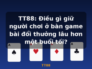 TT88: Điều gì giữ người chơi ở bàn game bài đổi thưởng lâu hơn một buổi tối? - TT88