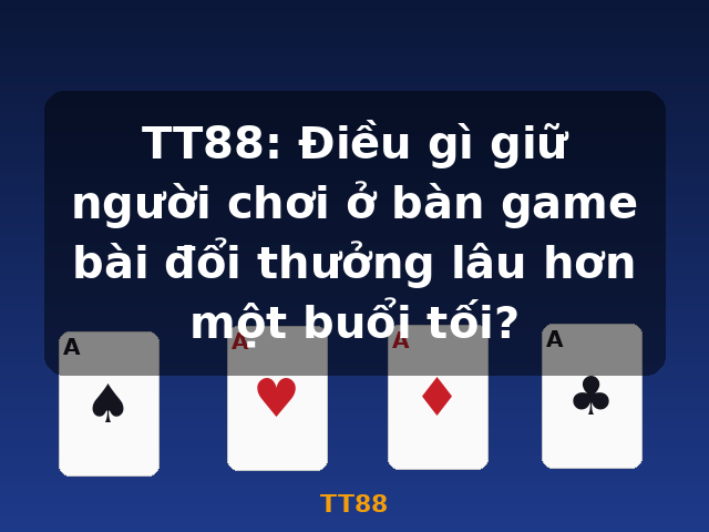 TT88: Điều gì giữ người chơi ở bàn game bài đổi thưởng lâu hơn một buổi tối? - TT88 TT88: Điều gì giữ người chơi ở bàn game bài đổi thưởng lâu hơn một buổi tối? - TT88