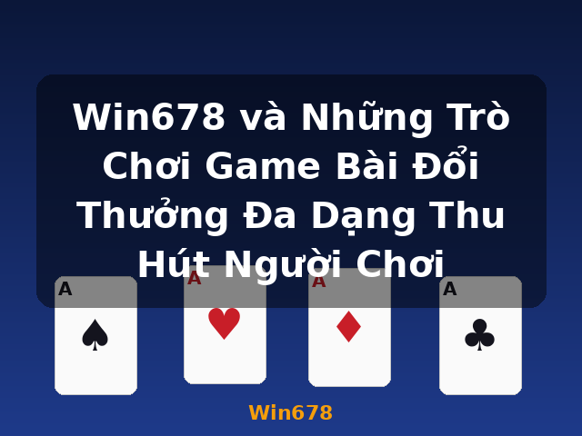 Win678 và Những Trò Chơi Game Bài Đổi Thưởng Đa Dạng Thu Hút Người Chơi - Win678 Win678 và Những Trò Chơi Game Bài Đổi Thưởng Đa Dạng Thu Hút Người Chơi - Win678