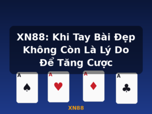 XN88: Khi Tay Bài Đẹp Không Còn Là Lý Do Để Tăng Cược - XN88